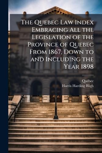 The Quebec Law Index Embracing All the Legislation of the Province of Quebec From 1867, Down to and Including the Year 1898  by Quã(c)Bec at Abbey's Bookshop, 