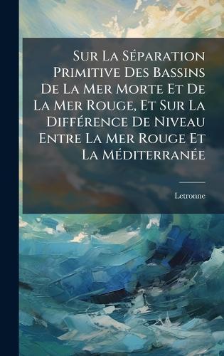 Sur La SÃ(c)paration Primitive Des Bassins De La Mer Morte Et De La Mer Rouge, Et Sur La DiffÃ(c)rence De Niveau Entre La Mer Rouge Et La MÃ(c)diterranÃ(c)e  by Letronne at Abbey's Bookshop, 