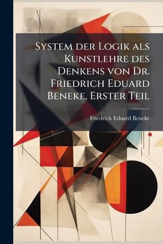 System der Logik als Kunstlehre des Denkens von Dr. Friedrich Eduard Beneke, Erster Teil  by Friedrich Eduard Beneke at Abbey's Bookshop, 
