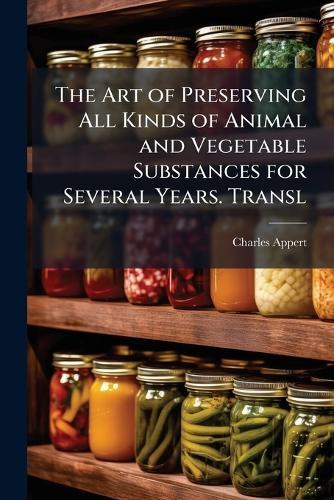 The Art of Preserving All Kinds of Animal and Vegetable Substances for Several Years. Transl  by Charles Appert at Abbey's Bookshop, 