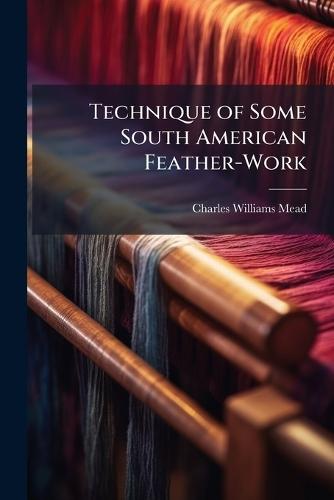 Technique of Some South American Feather-Work  by Charles Williams Mead at Abbey's Bookshop, 