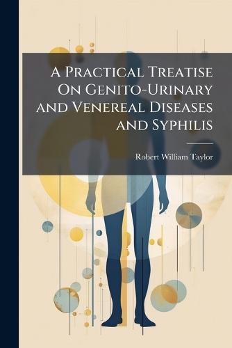 A Practical Treatise On Genito-Urinary and Venereal Diseases and Syphilis  by Robert William Taylor at Abbey's Bookshop, 