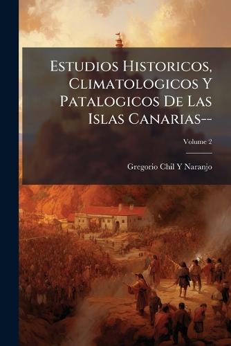 Estudios Historicos, Climatologicos Y Patalogicos De Las Islas Canarias--  by Gregorio Chil y Naranjo at Abbey's Bookshop, 