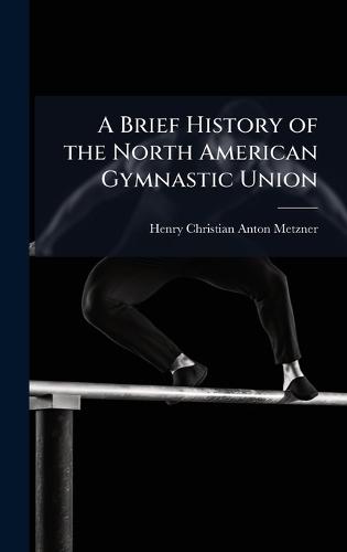 A Brief History of the North American Gymnastic Union  by Henry Christian Anton Metzner at Abbey's Bookshop, 
