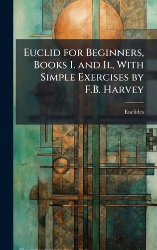 Euclid for Beginners, Books I. and Ii., With Simple Exercises by F.B. Harvey  by Euclides at Abbey's Bookshop, 