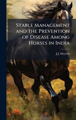 Stable Management and the Prevention of Disease Among Horses in India  by J J Meyrick at Abbey's Bookshop, 