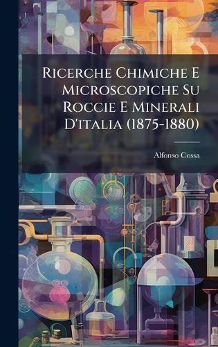 Ricerche Chimiche E Microscopiche Su Roccie E Minerali D'italia (1875-1880)  by Alfonso Cossa at Abbey's Bookshop, 