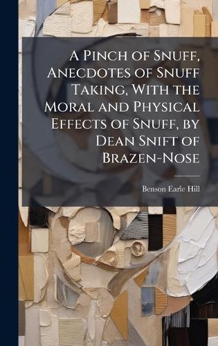 A Pinch of Snuff, Anecdotes of Snuff Taking, With the Moral and Physical Effects of Snuff, by Dean Snift of Brazen-Nose  by Benson Earle Hill at Abbey's Bookshop, 
