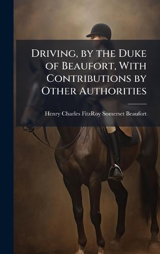 Driving, by the Duke of Beaufort, With Contributions by Other Authorities  by Henry Charles Fitzroy Somer Beaufort at Abbey's Bookshop, 