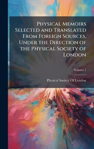 Physical Memoirs Selected and Translated From Foreign Sources, Under the Direction of the Physical Society of London  by Physical Society of London at Abbey's Bookshop, 
