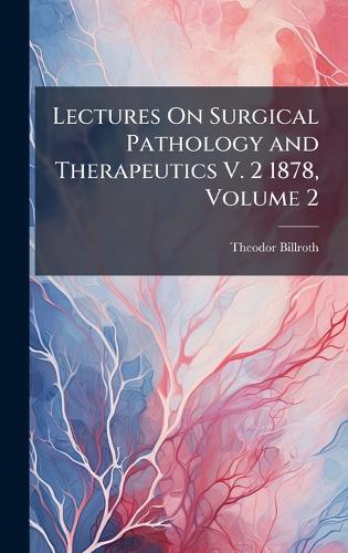 Lectures On Surgical Pathology and Therapeutics V. 2 1878, Volume 2  by Theodor Billroth at Abbey's Bookshop, 