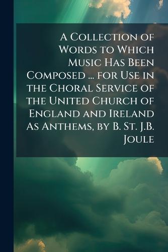 A Collection of Words to Which Music Has Been Composed ... for Use in the Choral Service of the United Church of England and Ireland As Anthems, by B. St. J.B. Joule  at Abbey's Bookshop, 