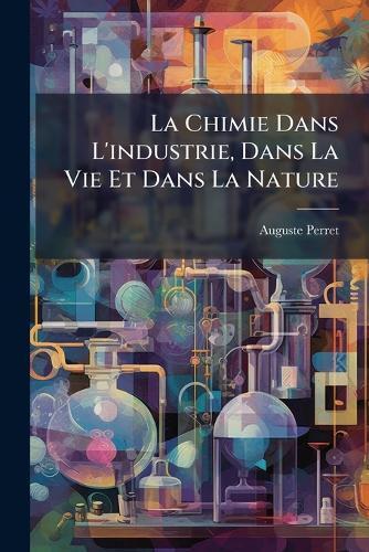 La Chimie Dans L'industrie, Dans La Vie Et Dans La Nature  by Auguste Perret at Abbey's Bookshop, 