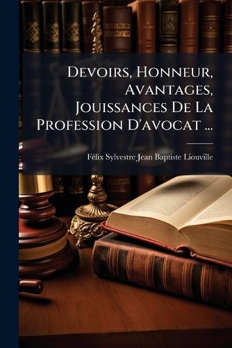 Devoirs, Honneur, Avantages, Jouissances De La Profession D'avocat ...  by Fã(c)LIX Sylvestre Jean Bapti Liouville at Abbey's Bookshop, 