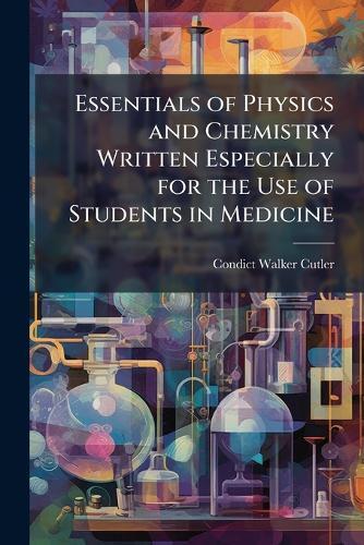 Essentials of Physics and Chemistry Written Especially for the Use of Students in Medicine  by Condict Walker Cutler at Abbey's Bookshop, 