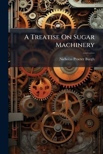 A Treatise On Sugar Machinery  by Nicholas Procter Burgh at Abbey's Bookshop, 