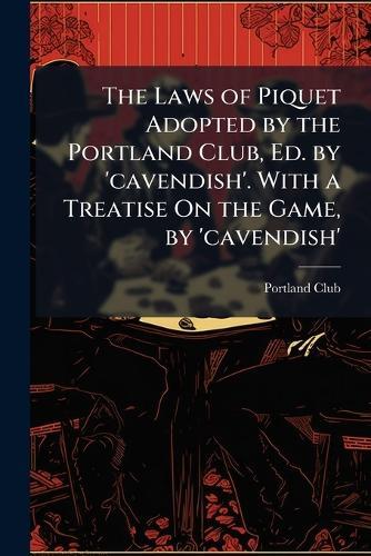 The Laws of Piquet Adopted by the Portland Club, Ed. by 'cavendish'. With a Treatise On the Game, by 'cavendish'  by Portland Club at Abbey's Bookshop, 