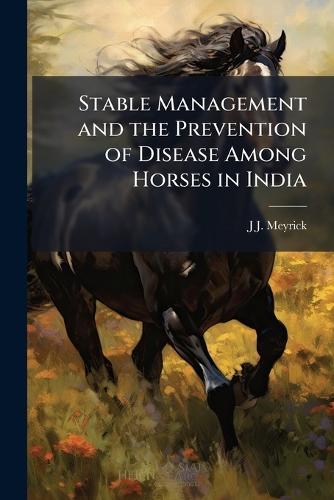 Stable Management and the Prevention of Disease Among Horses in India  by J J Meyrick at Abbey's Bookshop, 