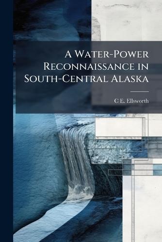 A Water-Power Reconnaissance in South-Central Alaska  by C E Ellsworth at Abbey's Bookshop, 