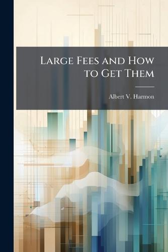 Large Fees and How to Get Them  by Albert V Harmon at Abbey's Bookshop, 