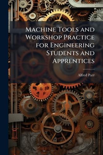Machine Tools and Workshop Practice for Engineering Students and Apprentices  by Alfred Parr at Abbey's Bookshop, 