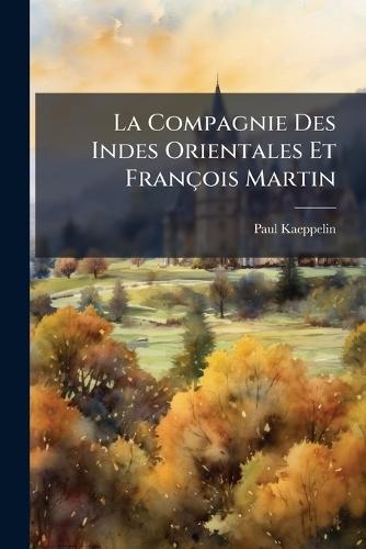 La Compagnie Des Indes Orientales Et François Martin  by Paul Kaeppelin at Abbey's Bookshop, 