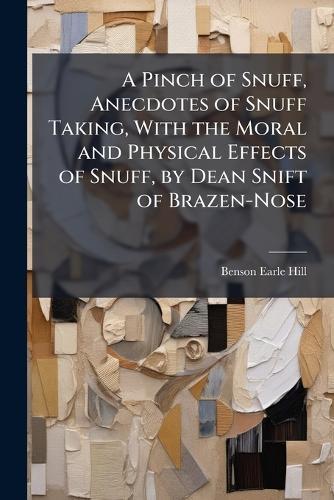 A Pinch of Snuff, Anecdotes of Snuff Taking, With the Moral and Physical Effects of Snuff, by Dean Snift of Brazen-Nose  by Benson Earle Hill at Abbey's Bookshop, 