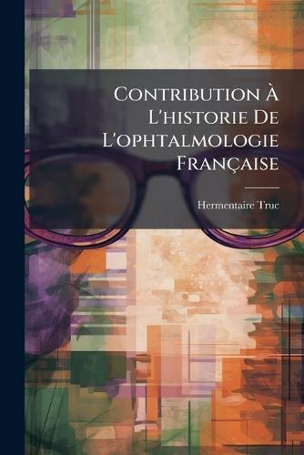 Contribution Ã&#128; L'historie De L'ophtalmologie Française  by Hermentaire Truc at Abbey's Bookshop, 