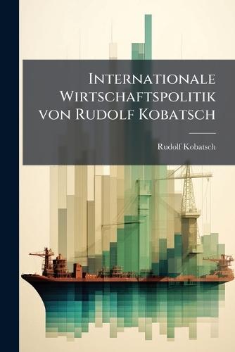 Internationale Wirtschaftspolitik von Rudolf Kobatsch  by Rudolf Kobatsch at Abbey's Bookshop, 