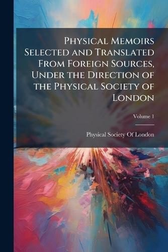 Physical Memoirs Selected and Translated From Foreign Sources, Under the Direction of the Physical Society of London  by Physical Society of London at Abbey's Bookshop, 