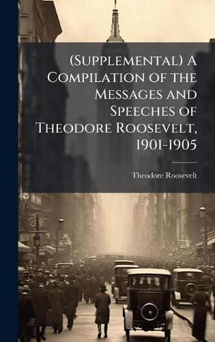 (Supplemental) A Compilation of the Messages and Speeches of Theodore Roosevelt, 1901-1905  by Theodore Roosevelt at Abbey's Bookshop, 