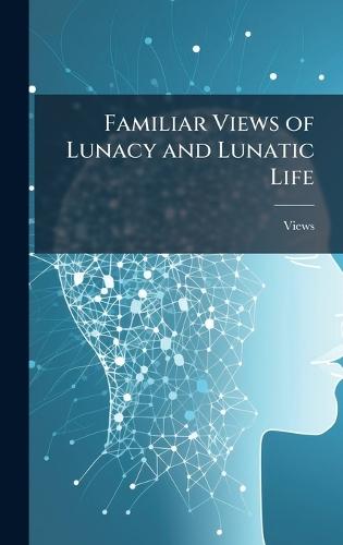 Familiar Views of Lunacy and Lunatic Life  by Views at Abbey's Bookshop, 