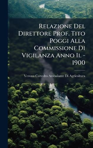 Relazione Del Direttore Prof. Tito Poggi Alla Commissione Di Vigilanza Anno Ii. - 1900  by Verona Cattedra Ambulant Agricoltura at Abbey's Bookshop, 