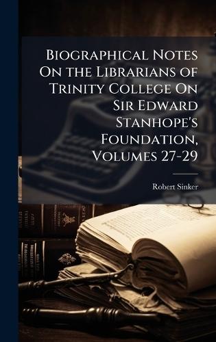Biographical Notes On the Librarians of Trinity College On Sir Edward Stanhope's Foundation, Volumes 27-29  by Robert Sinker at Abbey's Bookshop, 