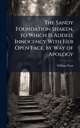 The Sandy Foundation Shaken, to Which Is Added, Innocency With Her Open Face, by Way of Apology  by William Penn at Abbey's Bookshop, 