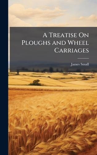 A Treatise On Ploughs and Wheel Carriages  by James Small at Abbey's Bookshop, 