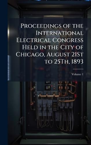 Proceedings of the International Electrical Congress Held in the City of Chicago, August 21St to 25Th, 1893  at Abbey's Bookshop, 