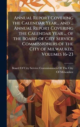 Annual Report Covering the Calendar Year... and ... Annual Report Covering the Calendar Year ... of the Board of City Service Commissioners of the City of Milwaukee, Volumes 16-23  by Board of City Service Commissioners O at Abbey's Bookshop, 