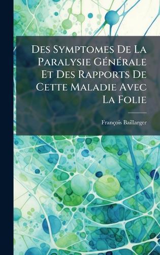 Des Symptomes De La Paralysie GÃ(c)nÃ(c)rale Et Des Rapports De Cette Maladie Avec La Folie  by François Baillarger at Abbey's Bookshop, 