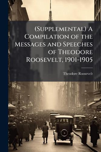 (Supplemental) A Compilation of the Messages and Speeches of Theodore Roosevelt, 1901-1905  by Theodore Roosevelt at Abbey's Bookshop, 