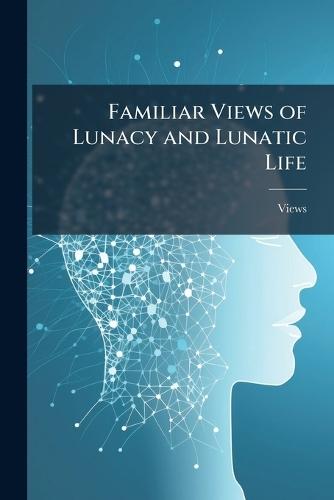 Familiar Views of Lunacy and Lunatic Life  by Views at Abbey's Bookshop, 