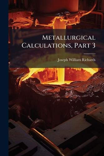 Metallurgical Calculations, Part 3  by Joseph William Richards at Abbey's Bookshop, 