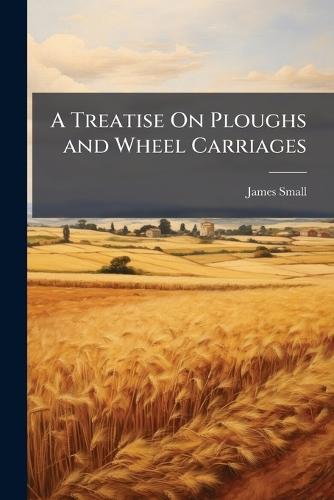 A Treatise On Ploughs and Wheel Carriages  by James Small at Abbey's Bookshop, 