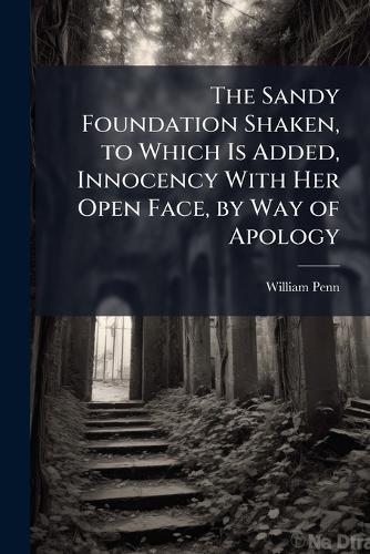 The Sandy Foundation Shaken, to Which Is Added, Innocency With Her Open Face, by Way of Apology  by William Penn at Abbey's Bookshop, 