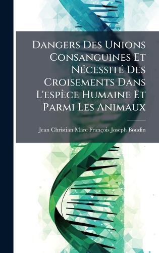 Dangers Des Unions Consanguines Et NÃ(c)cessitÃ(c) Des Croisements Dans L'espèce Humaine Et Parmi Les Animaux  by Jean Christian Marc François Boudin at Abbey's Bookshop, 