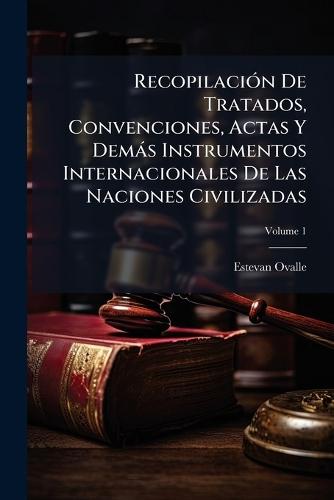 RecopilaciÃ3n De Tratados, Convenciones, Actas Y Demàs Instrumentos Internacionales De Las Naciones Civilizadas  by Estevan Ovalle at Abbey's Bookshop, 
