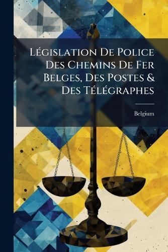 LÃ(c)gislation De Police Des Chemins De Fer Belges, Des Postes & Des TÃ(c)lÃ(c)graphes  by Belgium at Abbey's Bookshop, 