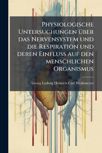 Physiologische Untersuchungen Ã1/4ber das Nervensystem und die Respiration und deren Einfluss auf den menschlichen Organismus  by Georg Ludwig Heinrich Carl Wedemeyer at Abbey's Bookshop, 