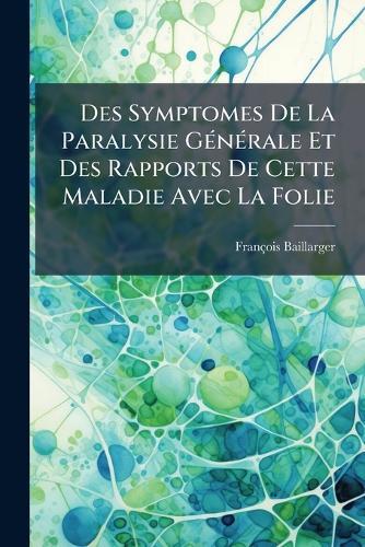 Des Symptomes De La Paralysie GÃ(c)nÃ(c)rale Et Des Rapports De Cette Maladie Avec La Folie  by François Baillarger at Abbey's Bookshop, 