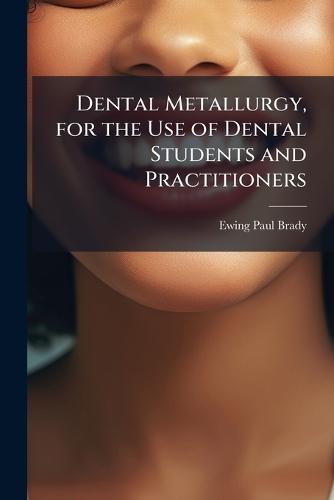 Dental Metallurgy, for the Use of Dental Students and Practitioners  by Ewing Paul Brady at Abbey's Bookshop, 